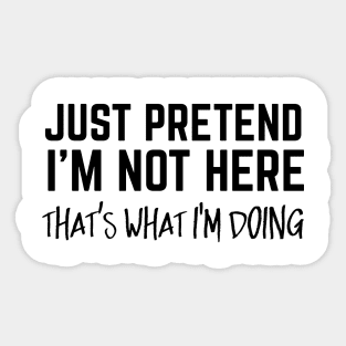 Just Pretend I'm Not Here. That's What I'm Doing. Sticker